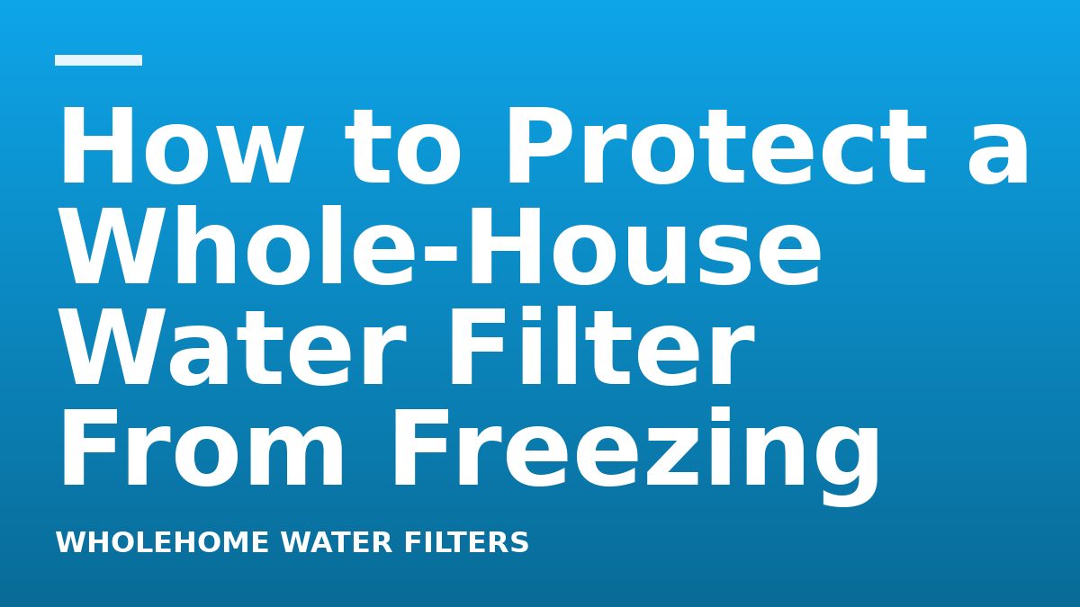 How to Protect a Whole-House Water Filter From Freezing